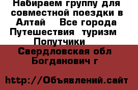 Набираем группу для совместной поездки в Алтай. - Все города Путешествия, туризм » Попутчики   . Свердловская обл.,Богданович г.